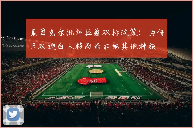 莱因克尔批评拉爵双标政策：为何只欢迎白人移民而拒绝其他种族