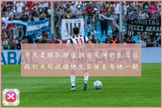 今天是球队颜值担当司坤的生日让我们共同祝福他生日快乐与他一起庆祝这特别的日子