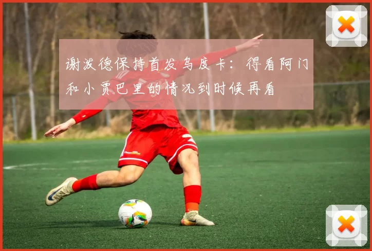 谢泼德保持首发乌度卡：得看阿门和小贾巴里的情况到时候再看