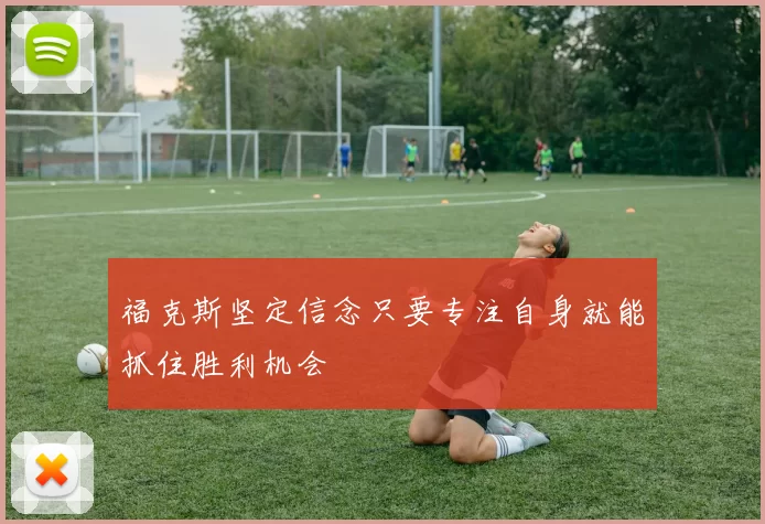 福克斯坚定信念只要专注自身就能抓住胜利机会