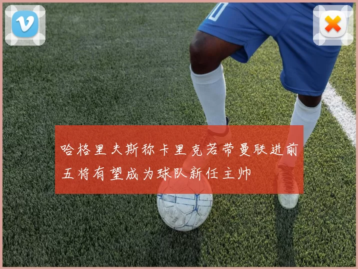 哈格里夫斯称卡里克若带曼联进前五将有望成为球队新任主帅