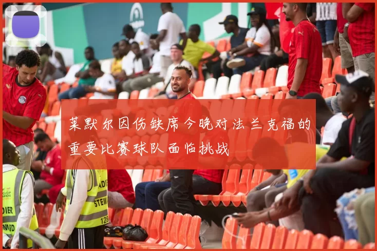 莱默尔因伤缺席今晚对法兰克福的重要比赛球队面临挑战