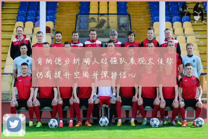 肯纳德分析湖人对强队表现欠佳称仍有提升空间并保持信心