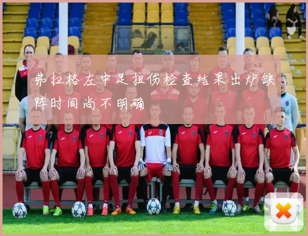 弗拉格左中足扭伤检查结果出炉缺阵时间尚不明确
