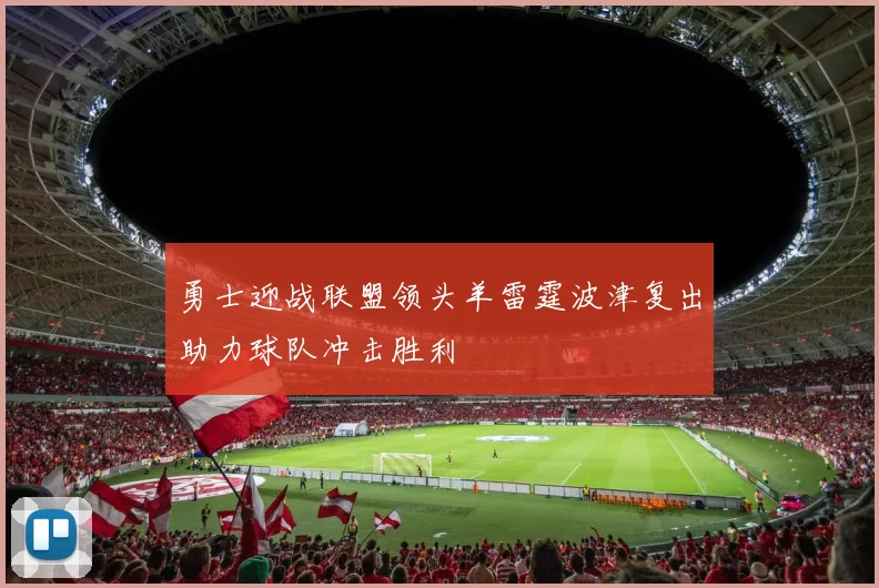 勇士迎战联盟领头羊雷霆波津复出助力球队冲击胜利