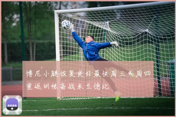 博尼小腿恢复良好最快周三或周四重返训练备战米兰德比