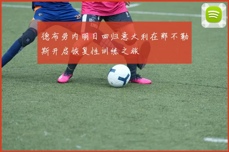 德布劳内明日回归意大利在那不勒斯开启恢复性训练之旅