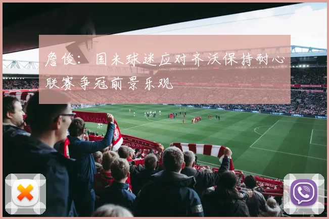 詹俊：国米球迷应对齐沃保持耐心联赛争冠前景乐观
