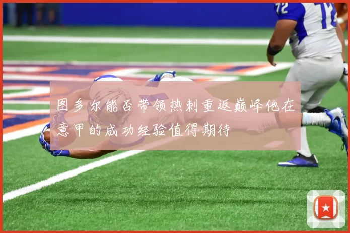 图多尔能否带领热刺重返巅峰他在意甲的成功经验值得期待