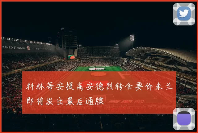 科林蒂安提高安德烈转会要价米兰即将发出最后通牒