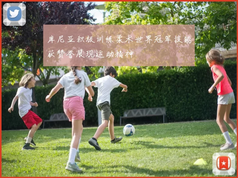 库尼亚积极训练柔术世界冠军技能获赞誉展现运动精神