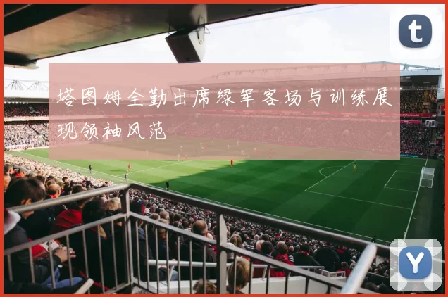 塔图姆全勤出席绿军客场与训练展现领袖风范