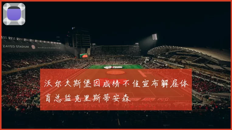 沃尔夫斯堡因成绩不佳宣布解雇体育总监克里斯蒂安森